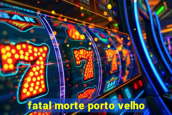 fatal morte porto velho